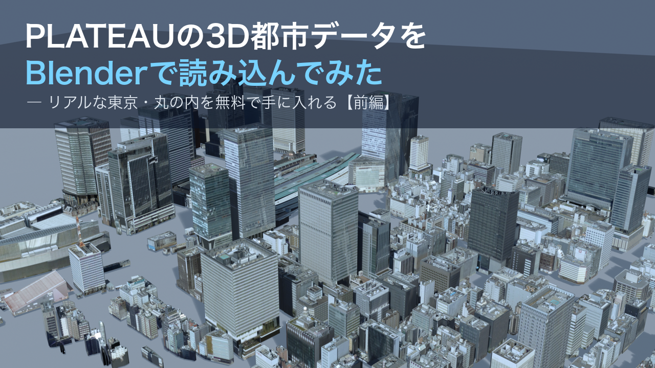 PLATEAUの3D都市データをBlenderで読み込んでみた〜リアルな日本の街を無料で手に入れる〜【前編】