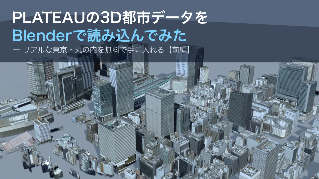 PLATEAUの3D都市データをBlenderで読み込んでみた〜リアルな日本の街を無料で手に入れる〜【前編】