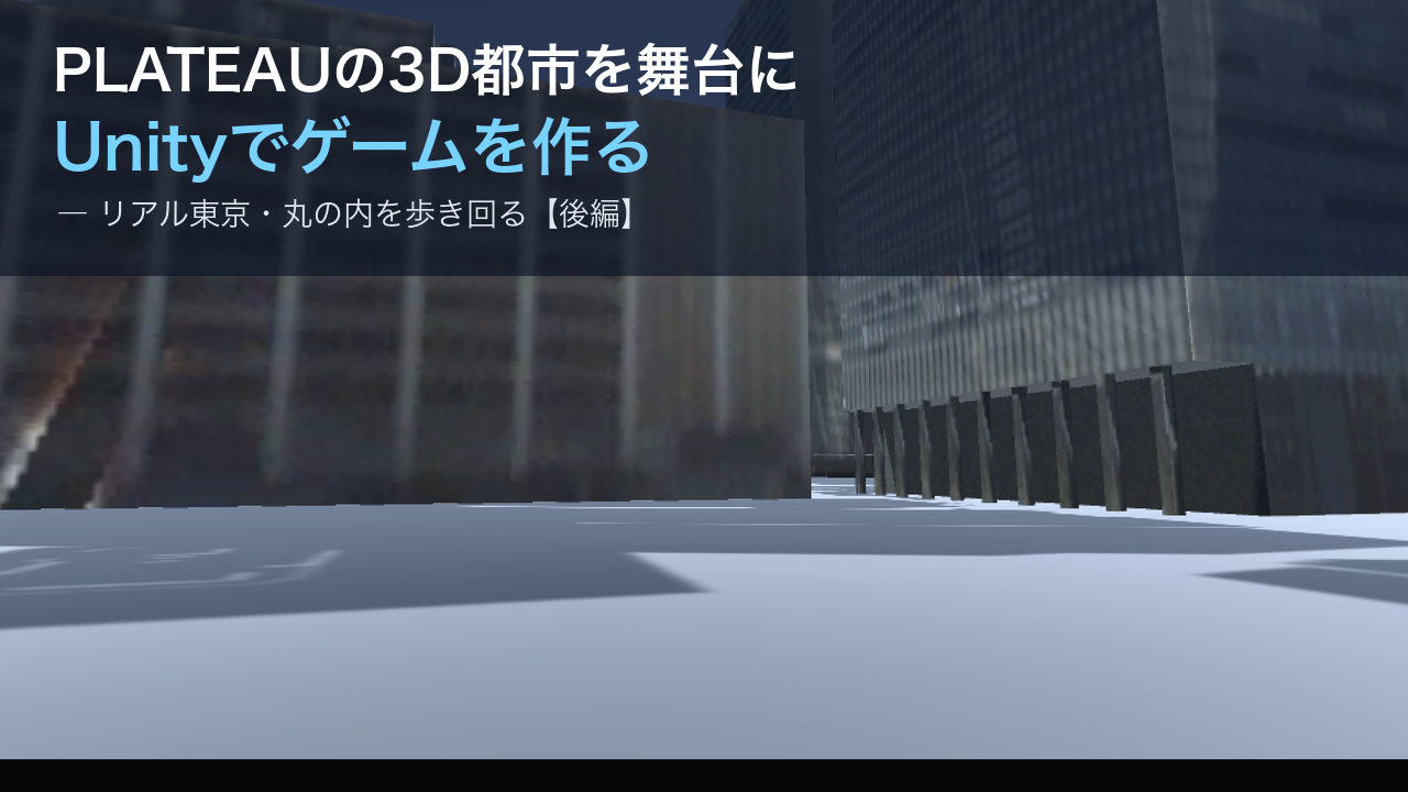PLATEAUの3D都市を舞台にUnityでゲームを作る〜リアル東京をプレイヤーが歩き回る〜【後編】