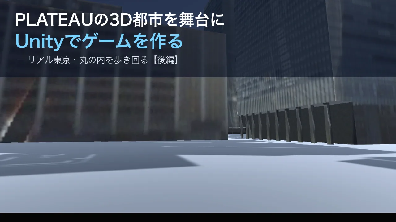 PLATEAUの3D都市を舞台にUnityでゲームを作る〜リアル東京をプレイヤーが歩き回る〜【後編】